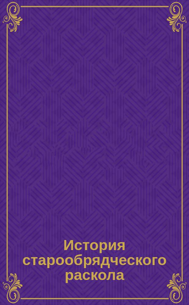История старообрядческого раскола : Уроки, препод. воспитанникам 5 кл. Твер. духов. семинарии. 1891/92 г