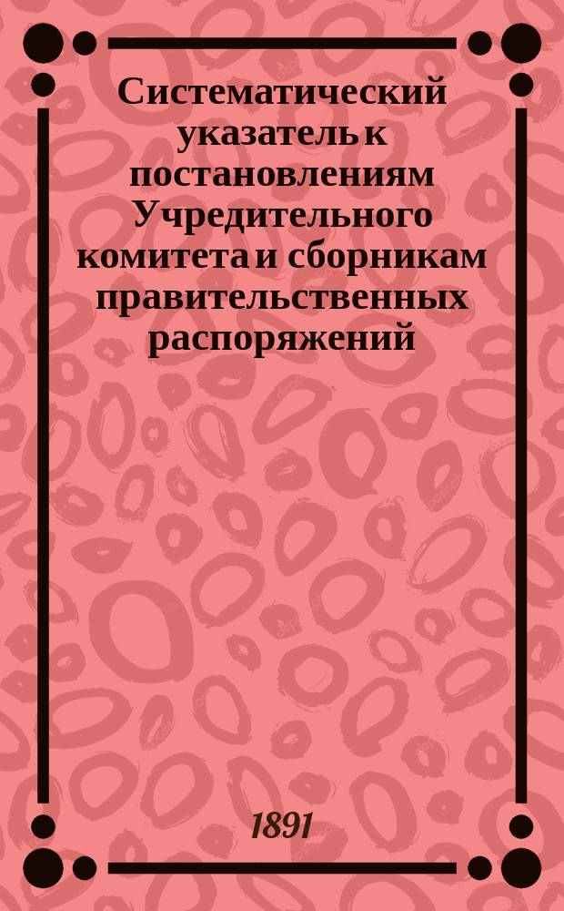 Систематический указатель к постановлениям Учредительного комитета и сборникам правительственных распоряжений, изданным Учредительным комитетом, Временной комиссией по крестьянским делам и Земским отделом Министерства внутренних дел