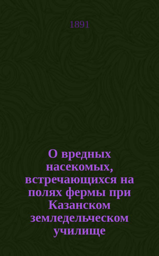 О вредных насекомых, встречающихся на полях фермы при Казанском земледельческом училище