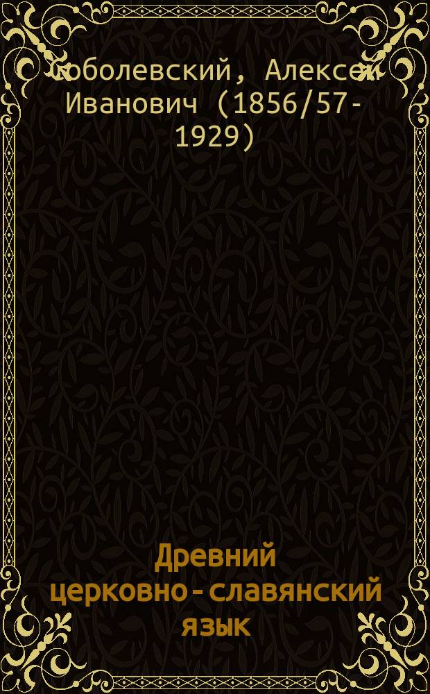 Древний церковно-славянский язык : Фонетика : Из лекций А.И. Соболевского, орд. проф. Имп. С.-Петерб. ун-та