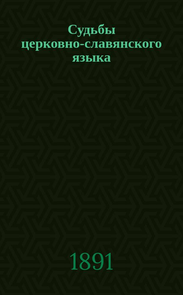 Судьбы церковно-славянского языка : Лекции проф. А.И. Соболевского
