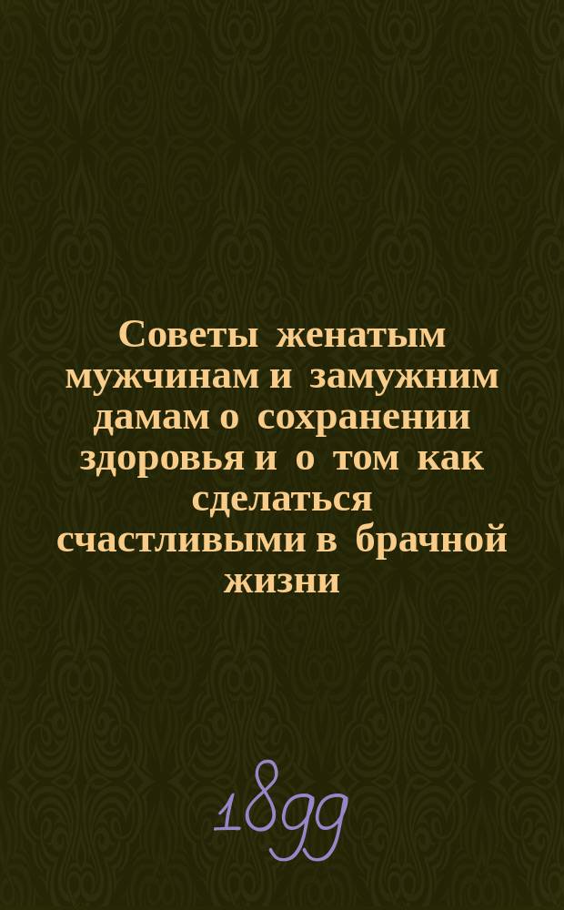 Советы женатым мужчинам и замужним дамам о сохранении здоровья и о том как сделаться счастливыми в брачной жизни
