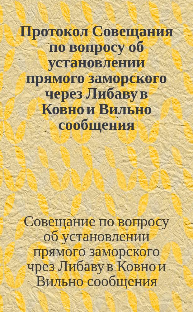 Протокол Совещания по вопросу об установлении прямого заморского через Либаву в Ковно и Вильно сообщения. С.-Петербург, 1 февраля 1891 года