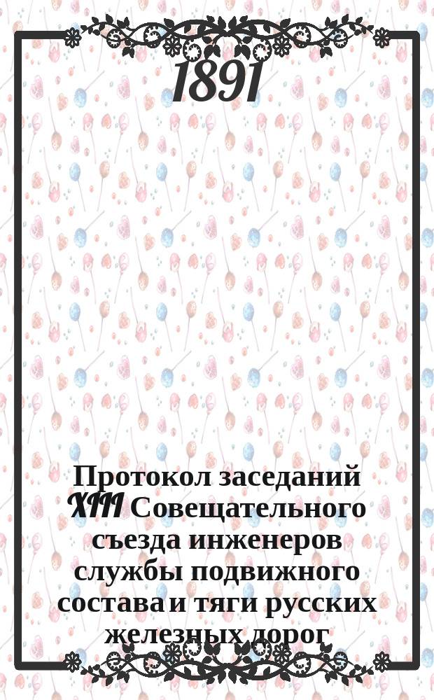 Протокол заседаний XIII Совещательного съезда инженеров службы подвижного состава и тяги русских железных дорог, бывшего в Киеве в с 16 по 21 июля 1890 года