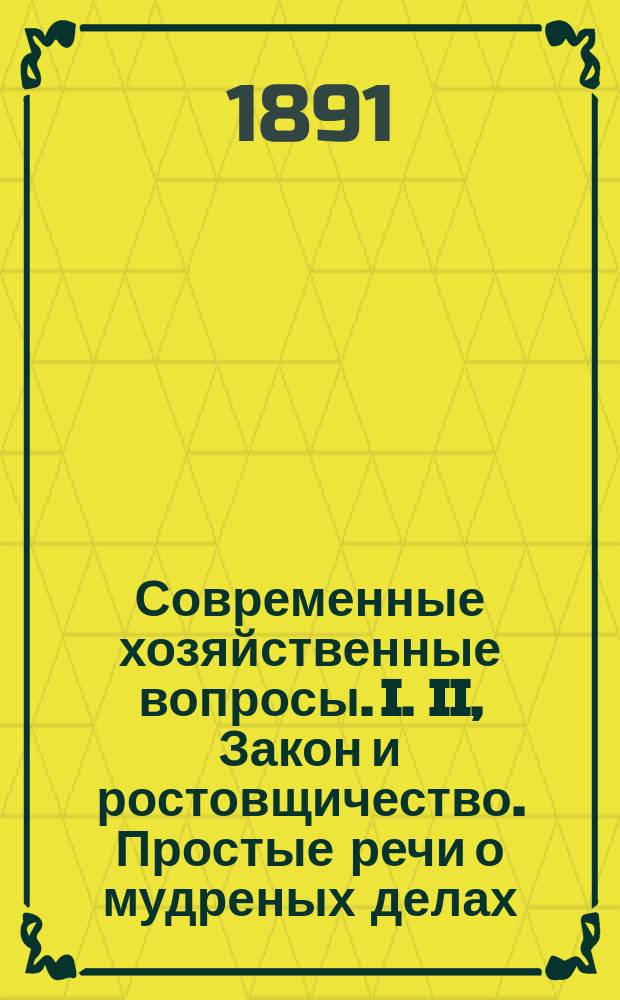 Современные хозяйственные вопросы. I. II, Закон и ростовщичество. Простые речи о мудреных делах (конвенсии)