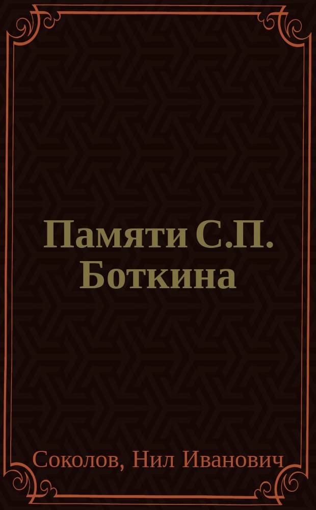 Памяти С.П. Боткина : Речь, сказ. 12 дек. 1891 г. в торжеств. заседании О-ва рус. врачей в С.-Петербурге, в память С.П. Боткина