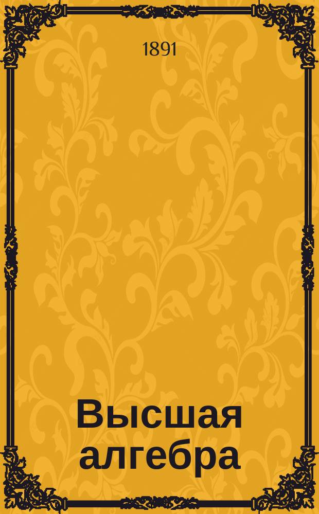 Высшая алгебра : Лекции проф. Ю.В. Сохоцкого : 1890-91 г