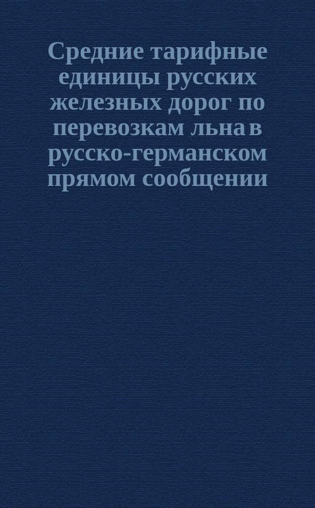 Средние тарифные единицы русских железных дорог по перевозкам льна в русско-германском прямом сообщении