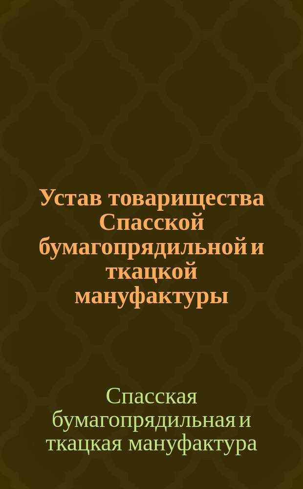 Устав товарищества Спасской бумагопрядильной и ткацкой мануфактуры : Утв. 19 марта 1871 г