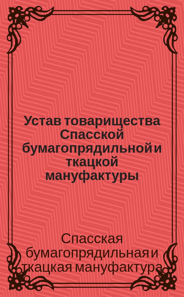 Устав товарищества Спасской бумагопрядильной и ткацкой мануфактуры : С изм. и доп., утв. 20 мая 1914 г.
