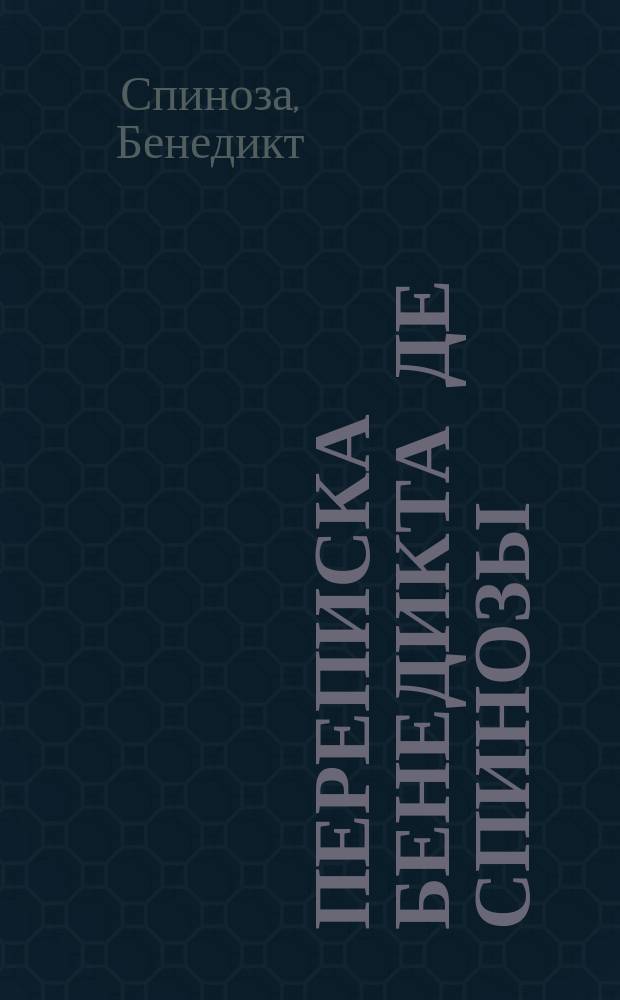 Переписка Бенедикта де Спинозы : С портр. и факс. Спинозы : С прил. жизнеописания Спинозы И. Колеруса