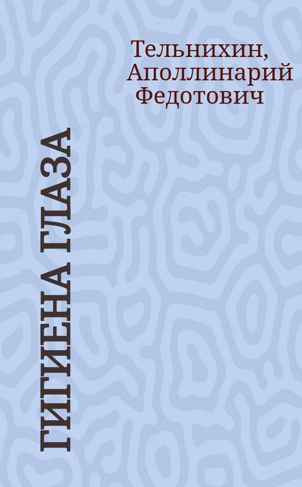 Гигиена глаза : (Публ. лекция врача А. Тельнихина)