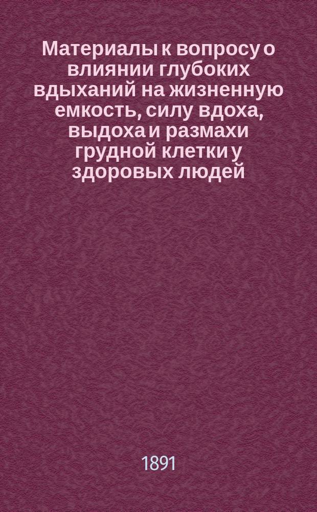 Материалы к вопросу о влиянии глубоких вдыханий на жизненную емкость, силу вдоха, выдоха и размахи грудной клетки у здоровых людей : Дис. на степ. д-ра мед. И.П. Тимофеева, орд. С.-Петерб. Семенов. Александров. воен. госпиталя