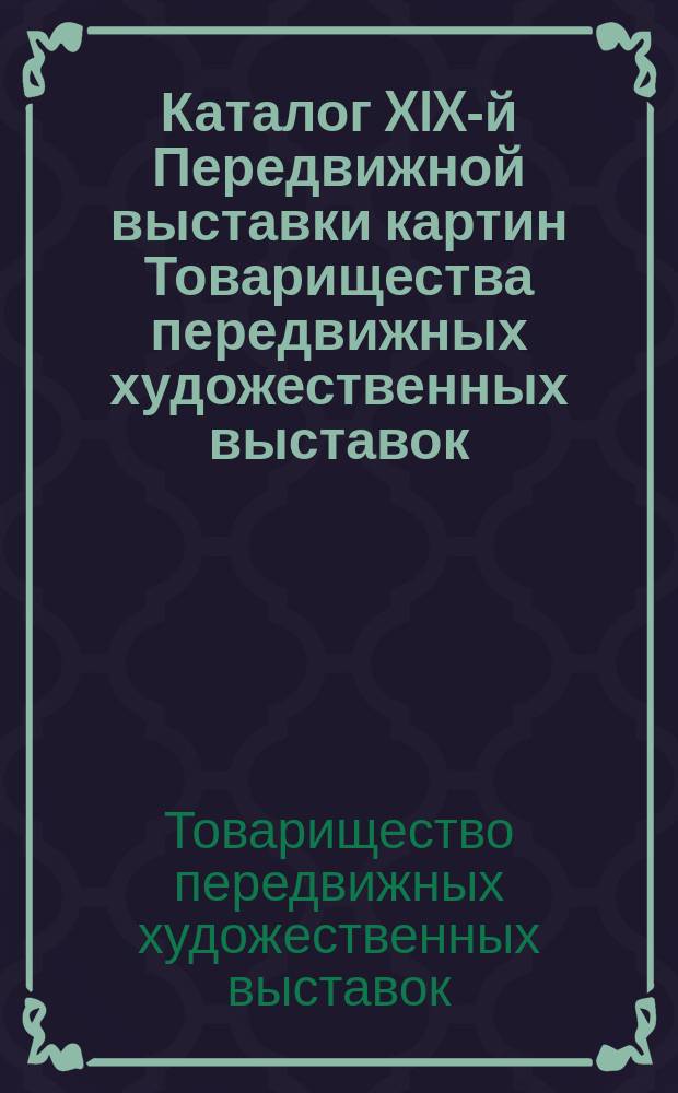 Каталог XIX-й Передвижной выставки картин Товарищества передвижных художественных выставок