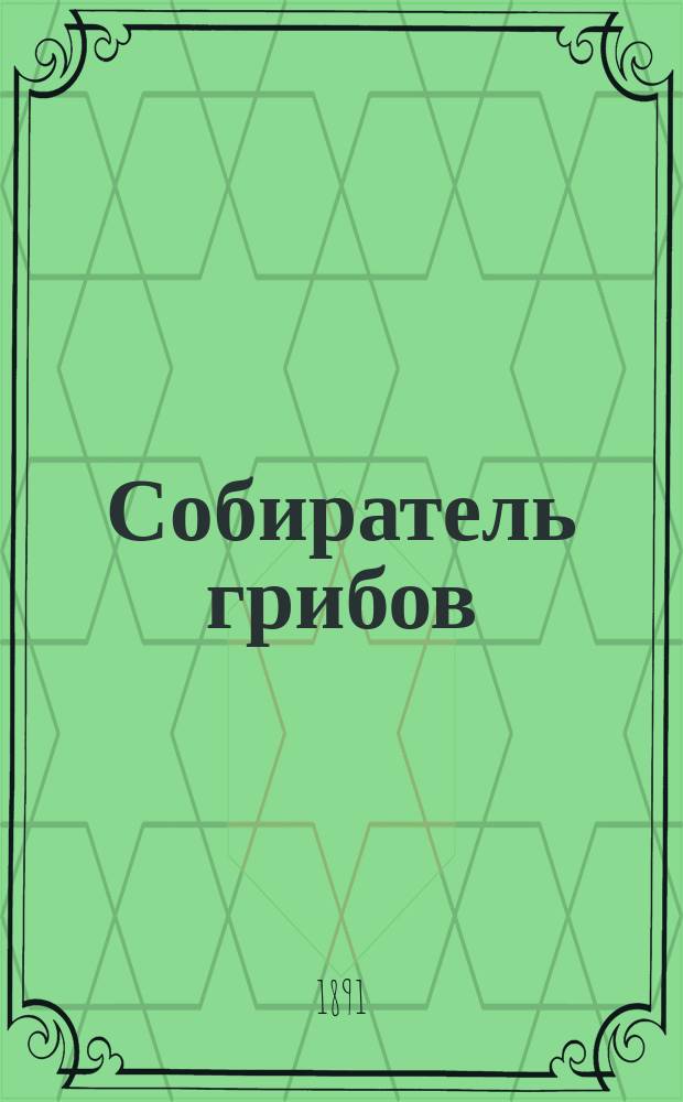 Собиратель грибов : (Справ. книжка для любителей)