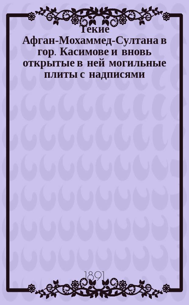 ... Текие Афган-Мохаммед-Султана в гор. Касимове и вновь открытые в ней могильные плиты с надписями