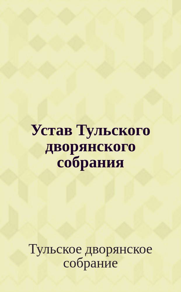 Устав Тульского дворянского собрания : Утв. 18 нояб. 1874 г.