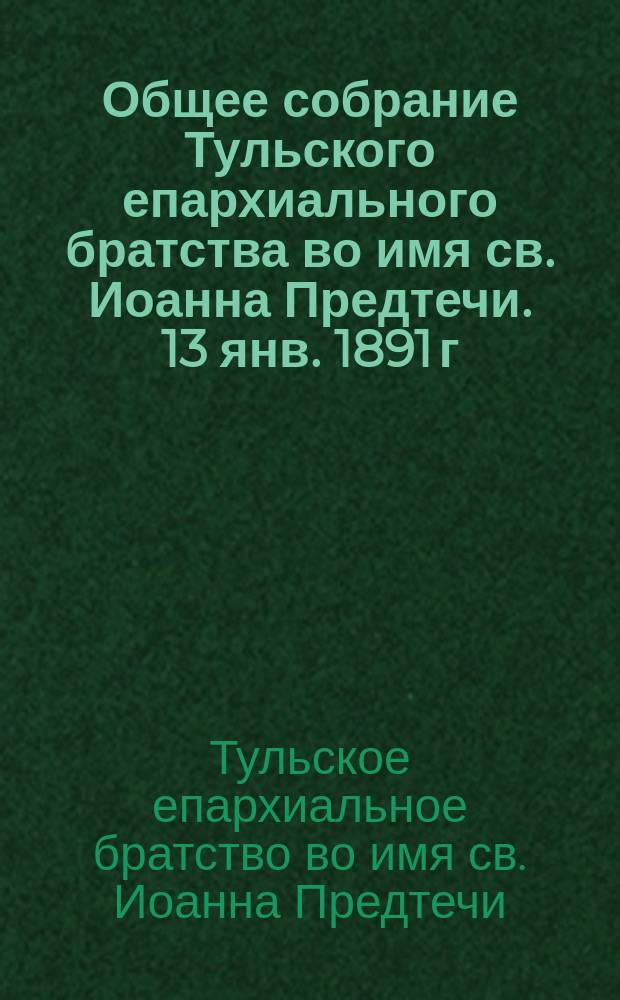 Общее собрание Тульского епархиального братства во имя св. Иоанна Предтечи. 13 янв. 1891 г.