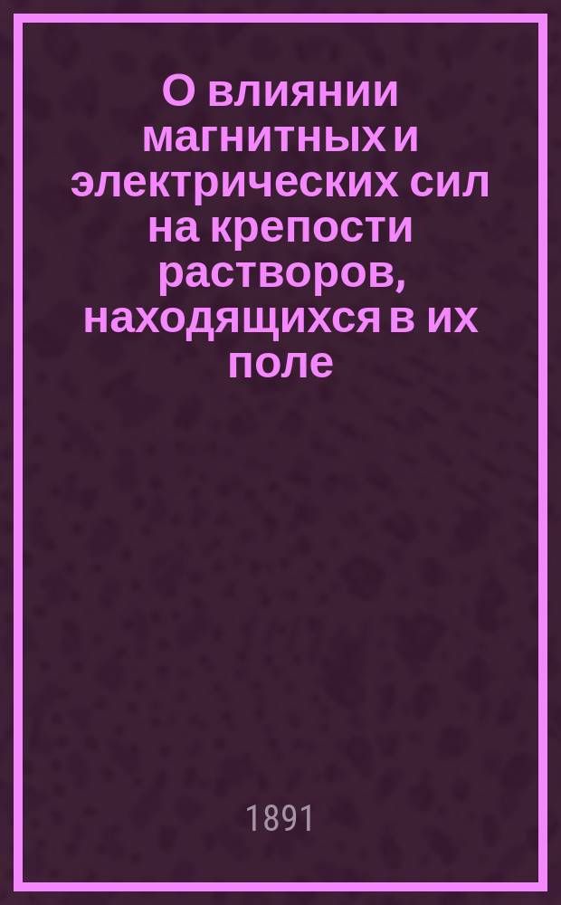 О влиянии магнитных и электрических сил на крепости растворов, находящихся в их поле
