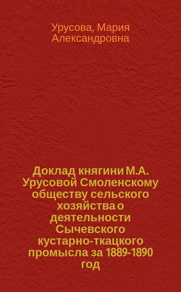 Доклад княгини М.А. Урусовой Смоленскому обществу сельского хозяйства о деятельности Сычевского кустарно-ткацкого промысла за 1889-1890 год