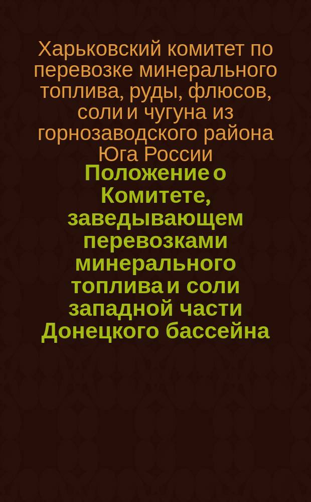 Положение о Комитете, заведывающем перевозками минерального топлива и соли западной части Донецкого бассейна: Проект; Правила перевозок минерального топлива и соли западной части Донецкого бассейна по железным дорогам: Проект: Утв. ... 29 апр. 1891 г