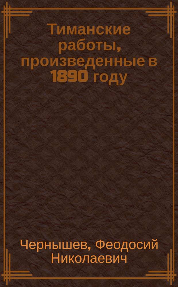 Тиманские работы, произведенные в 1890 году : (Предвар. отчет) : (С картой маршрутов)