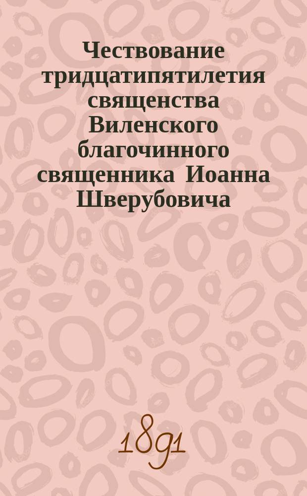 Чествование тридцатипятилетия священства Виленского благочинного священника Иоанна Шверубовича