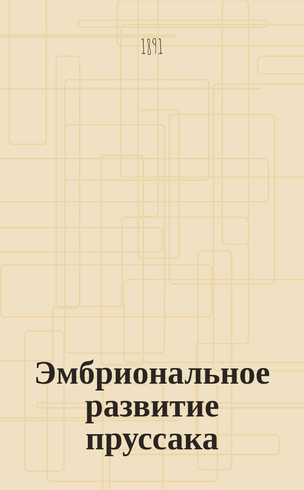 Эмбриональное развитие пруссака (Phyllodromia germanica) : Исслед. Н.А. Холодковского
