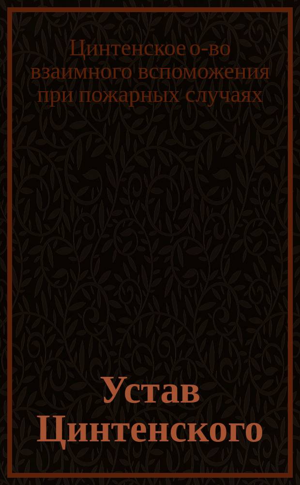 Устав Цинтенского (Лифлянд. губ.) общества взаимного вспоможения при пожарных случаях : Утв. ... 30 нояб. 1890 г.