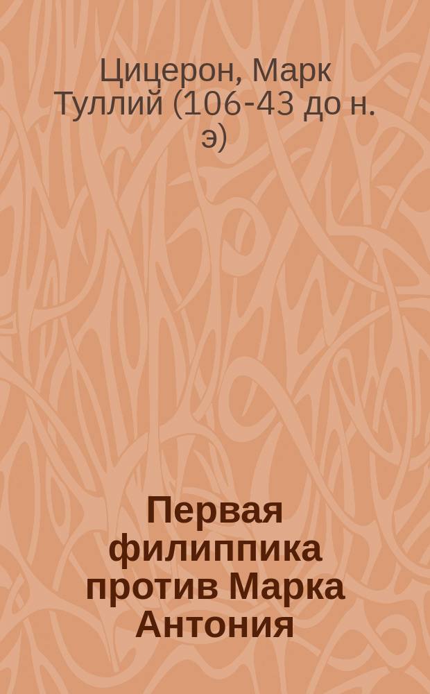 Первая филиппика против Марка Антония : Пер., слова и примеч