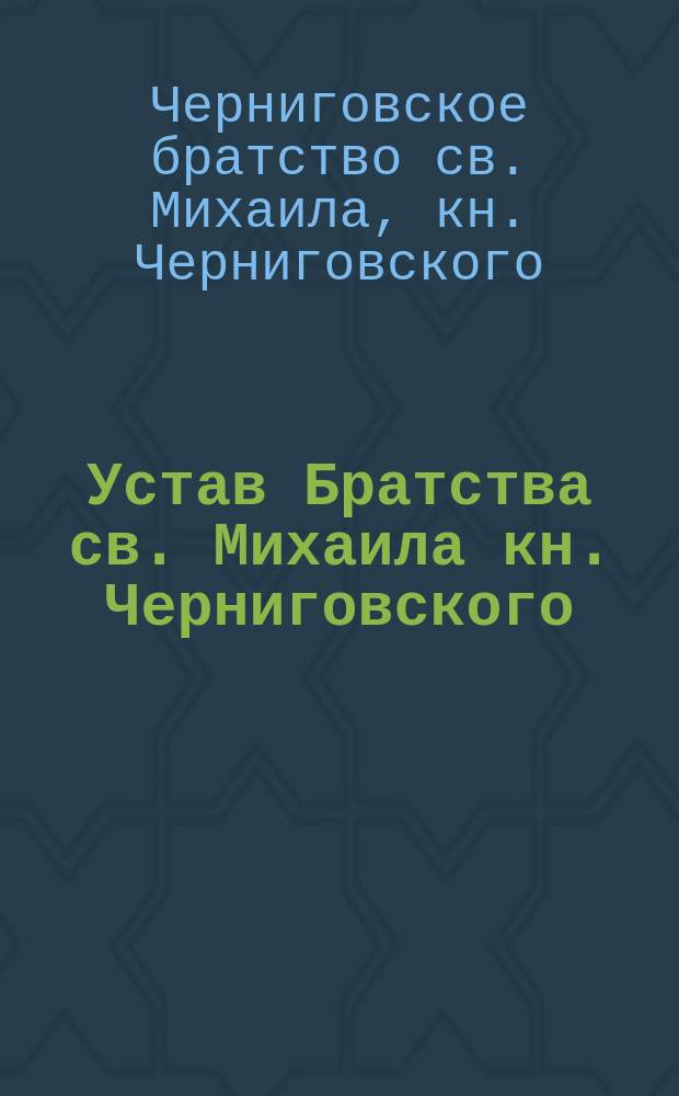 Устав Братства св. Михаила кн. Черниговского : Утв. 12 дек. 1890 г.
