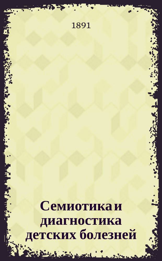 Семиотика и диагностика детских болезней : С прил. терапевт. указ