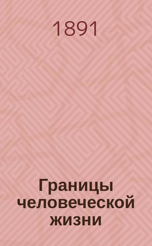 Границы человеческой жизни : Речь, произнес. 22 сент. 1891 г. в годовом собр. Том. о-ва естествоиспытателей и врачей