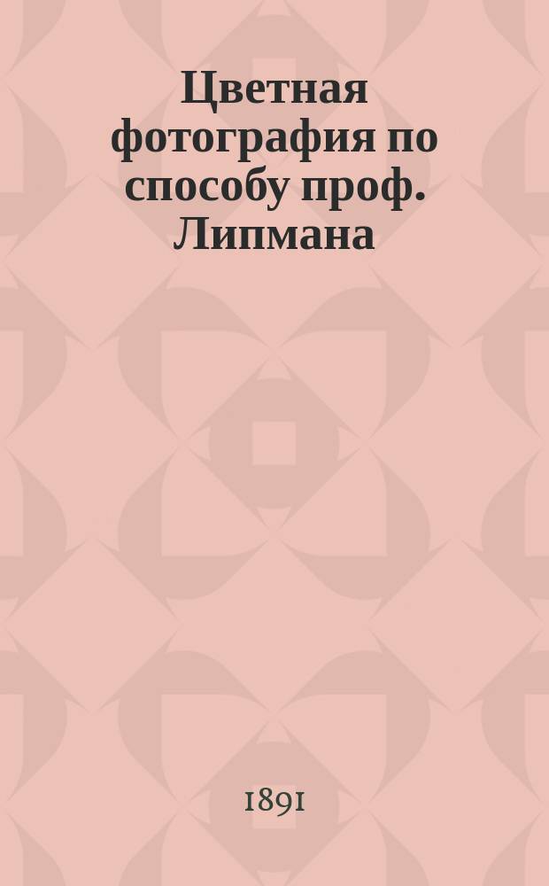 Цветная фотография по способу проф. Липмана : Пер. с фр