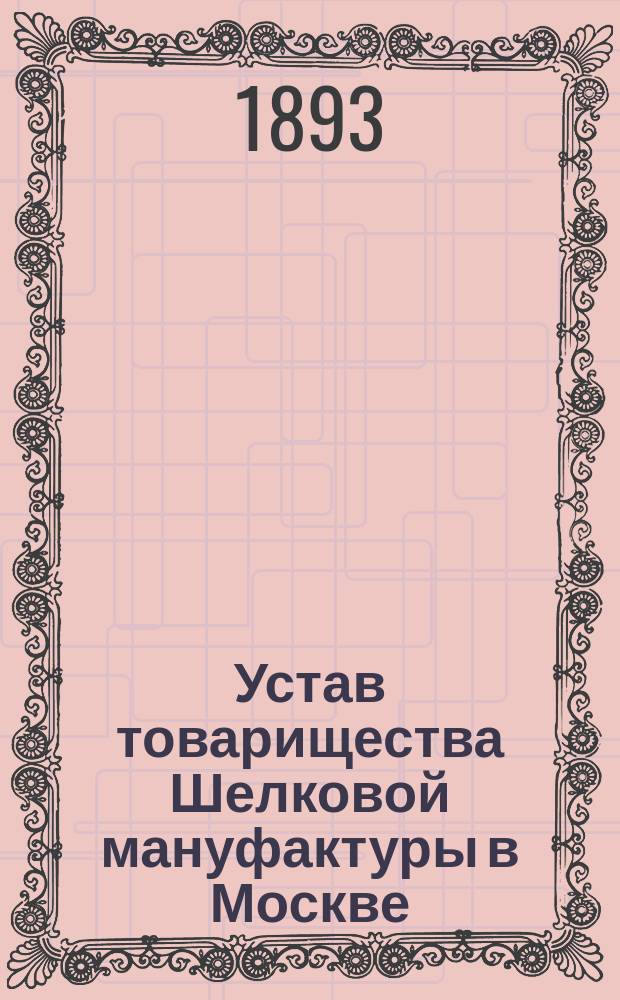 Устав товарищества Шелковой мануфактуры в Москве : Утв. 18 июля 1881 г.