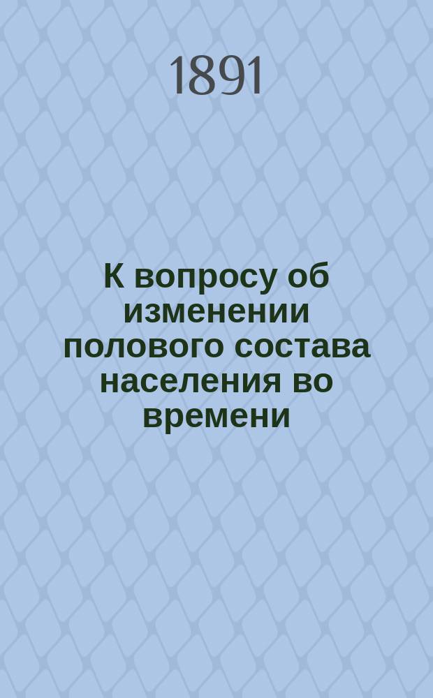 К вопросу об изменении полового состава населения во времени : (Стат. наблюдение)