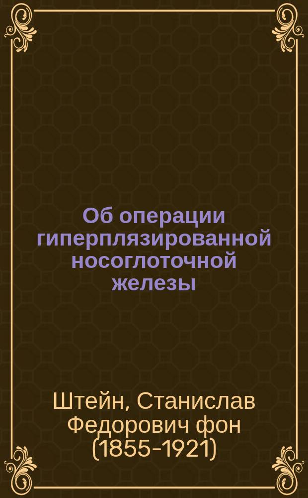 Об операции гиперплязированной носоглоточной железы (veretationes adenoides) : Чит. в заседании О-ва рус. врачей 8 февр. 1891 г.
