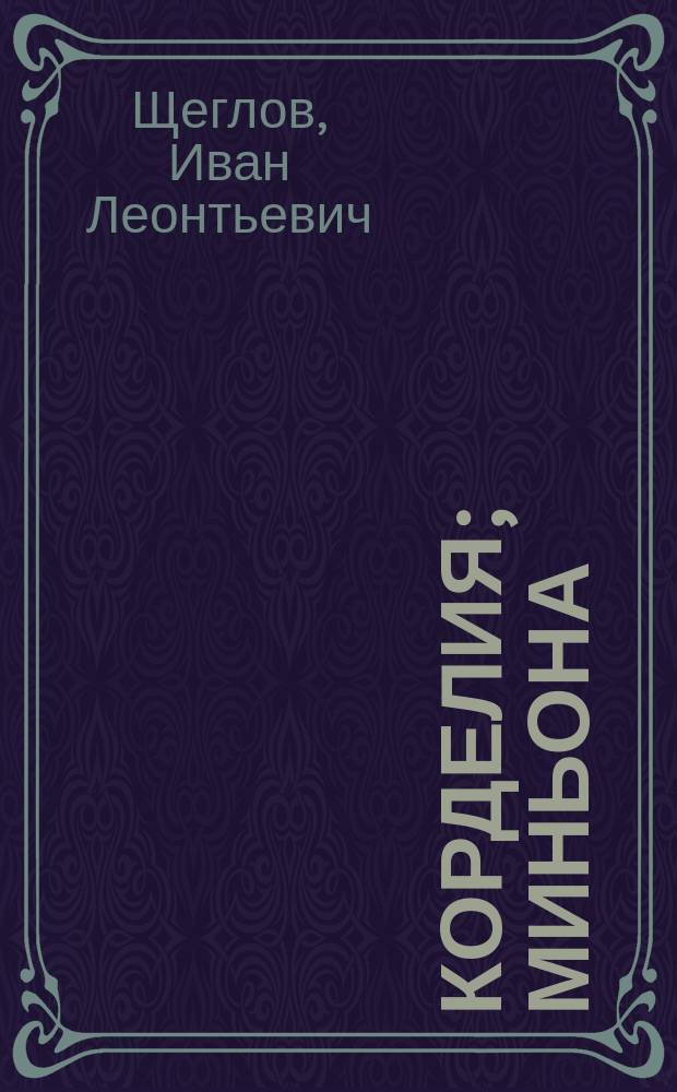 Корделия; Миньона; Петербургская идиллия; Кожаный актер; Проводы; Мир праху: Рассказы / Иван Щеглов