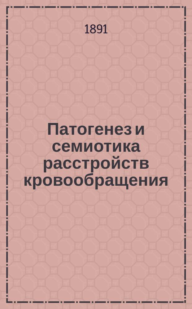 Патогенез и семиотика расстройств кровообращения : (Из частн. демонстратив. курса, чит. для врачей весной 1876 г.)