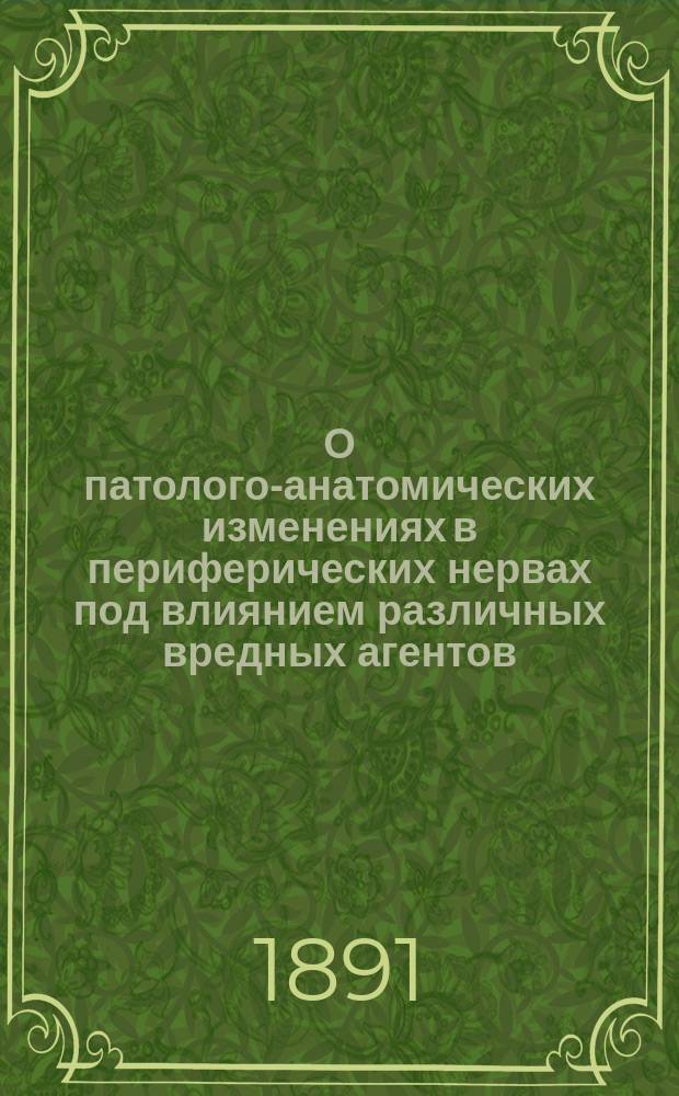 О патолого-анатомических изменениях в периферических нервах под влиянием различных вредных агентов : Дис. на степ. д-ра мед. Н.К. Эпова : Из Клинич. лаб. проф. И.П. Мержеевского