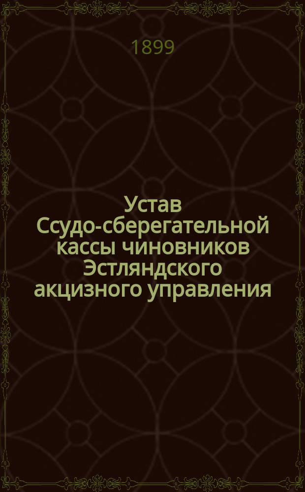Устав Ссудо-сберегательной кассы чиновников Эстляндского акцизного управления : Утв. 12 апр. 1891 г.