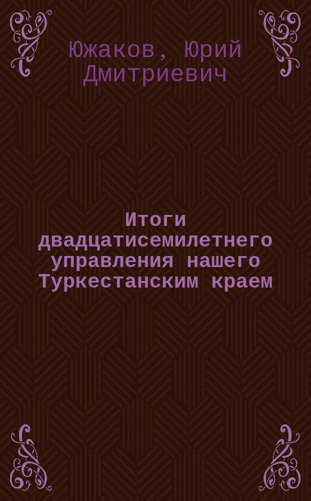 Итоги двадцатисемилетнего управления нашего Туркестанским краем