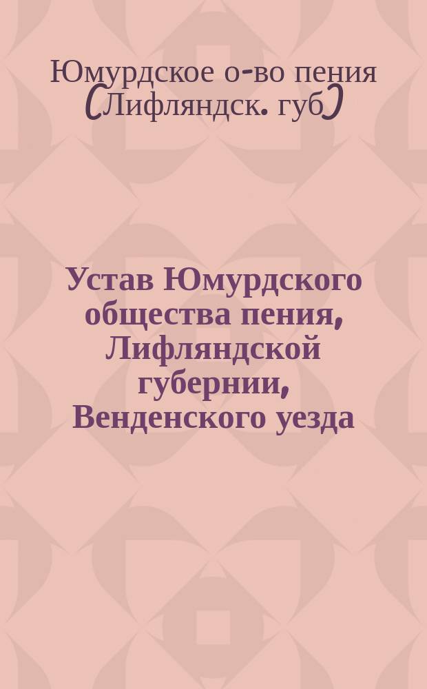 Устав Юмурдского общества пения, Лифляндской губернии, Венденского уезда : Утв. 18 июня 1890 г.