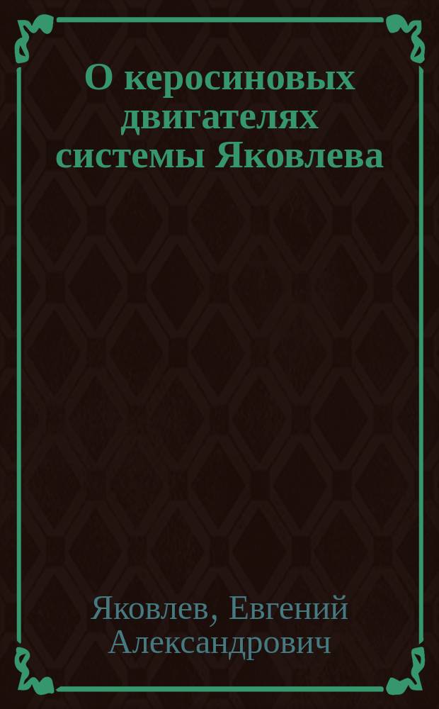 О керосиновых двигателях системы Яковлева : Сообщ. г. Яковлева. Прения по докладу г. Яковлева