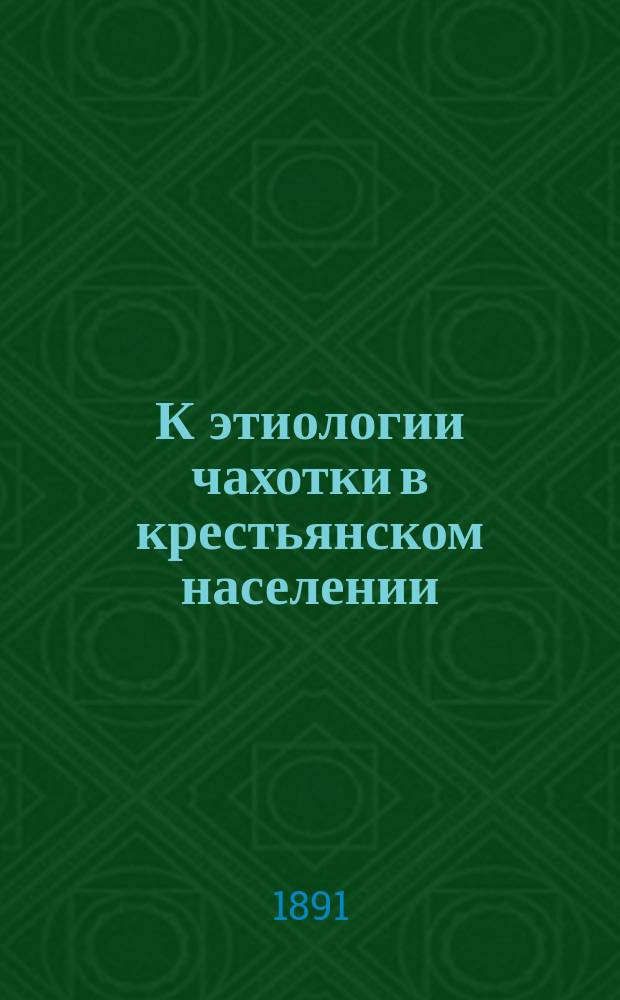 К этиологии чахотки в крестьянском населении : Дис. на степ. д-ра мед. врача Петра Якуба