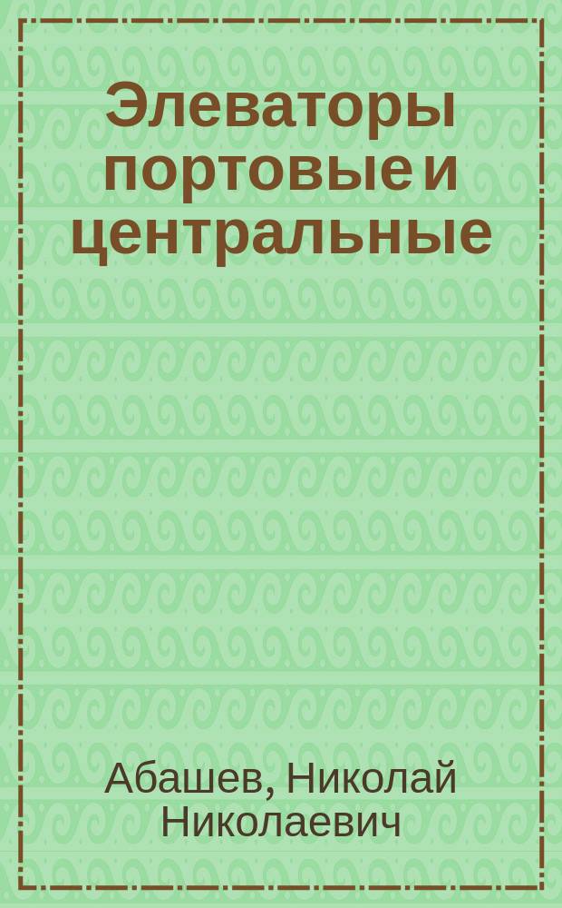 Элеваторы портовые и центральные : (Докл. Харьк. о-ву сел. хоз-ва и с.-х. пром-сти)