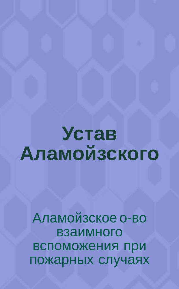 Устав Аламойзского (Лифляндской губернии) общества взаимного вспоможения при пожарных случаях : Утв. 26 нояб. 1891 г.