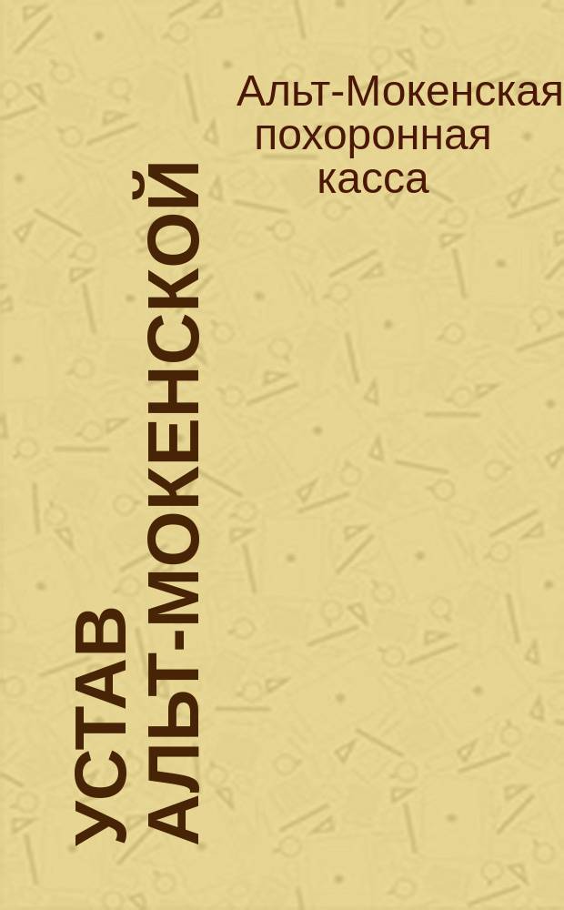 Устав Альт-Мокенской (Курляндской губернии) похоронной кассы : Утв. 31 дек. 1891 г.