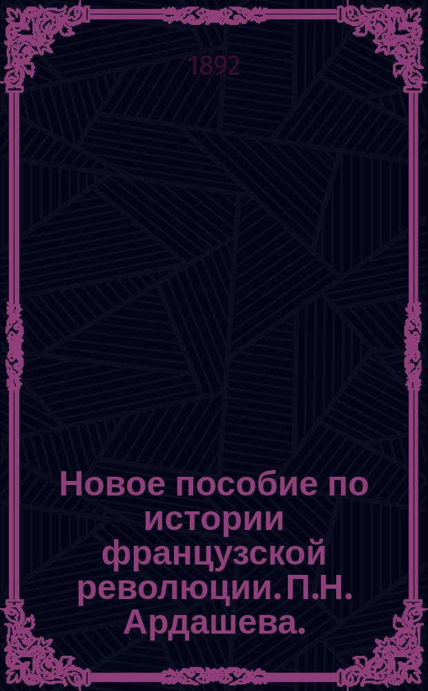 Новое пособие по истории французской революции. П.Н. Ардашева. (E. Boursin et A. Challamel. Dictionnaire de la rèvolution Française: institutions, hommes et faits, Paris, Jouvet et C-ie, 1892) : Рец.