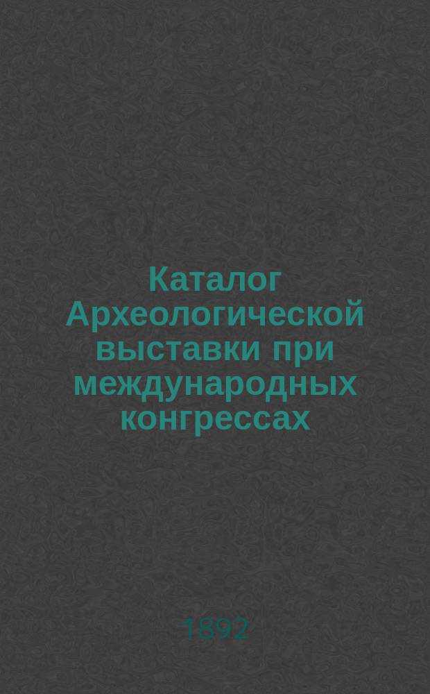 Каталог Археологической выставки при международных конгрессах